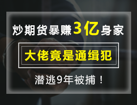 炒期貨暴賺3億身家，大佬竟是通緝犯，潛逃9年被捕！